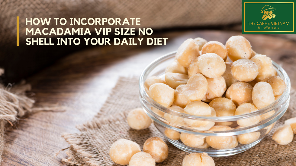 How to Incorporate Macadamia VIP Size No Shell into Your Daily Diet