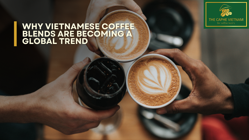 Why Vietnamese Coffee Blends Are Becoming a Global Trend