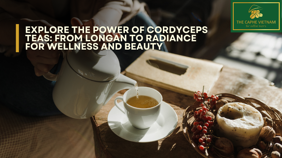 Explore the Power of Cordyceps Teas: From Longan to Radiance for Wellness and Beauty