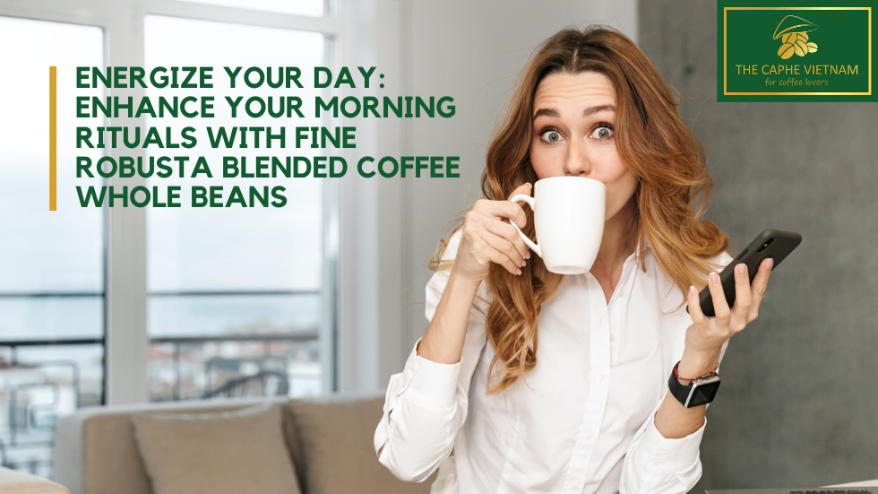 Energize Your Day: Enhance Your Morning Rituals with Fine Robusta Blended Coffee Whole Beans
