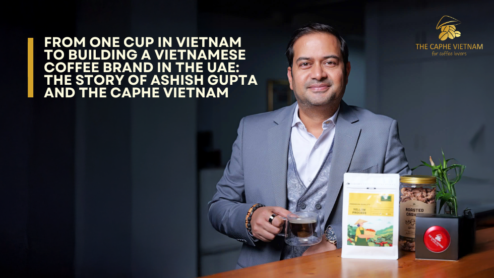 From One Cup in Vietnam to Building a Vietnamese Coffee Brand in the UAE: The Story of Ashish Gupta and The Caphe Vietnam